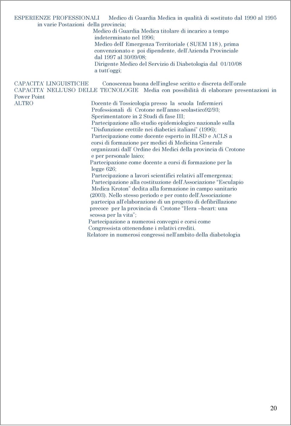 a tutt oggi; CAPACITA LINGUISTICHE Conoscenza buona dell inglese scritto e discreta dell orale CAPACITA NELL USO DELLE TECNOLOGIE Media con possibilità di elaborare presentazioni in Power Point ALTRO