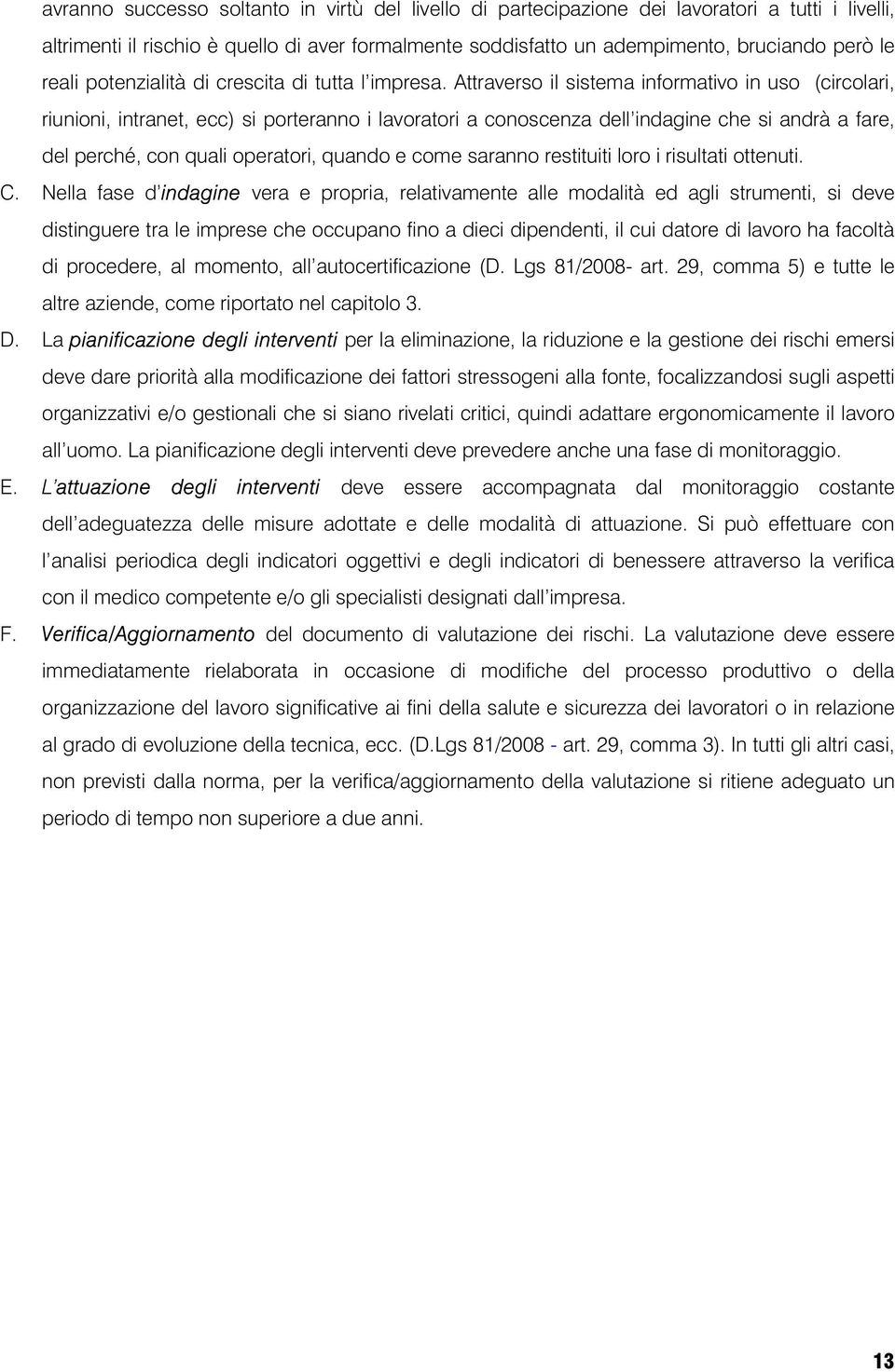 Attraverso il sistema informativo in uso (circolari, riunioni, intranet, ecc) si porteranno i lavoratori a conoscenza dell indagine che si andrà a fare, del perché, con quali operatori, quando e come