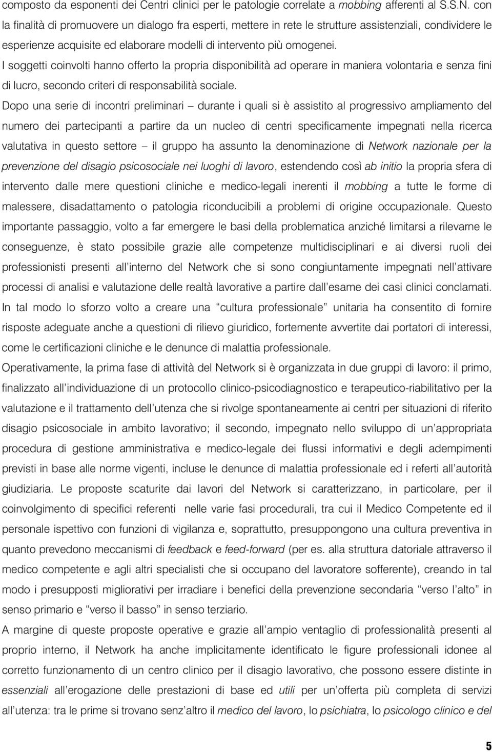 I soggetti coinvolti hanno offerto la propria disponibilità ad operare in maniera volontaria e senza fini di lucro, secondo criteri di responsabilità sociale.