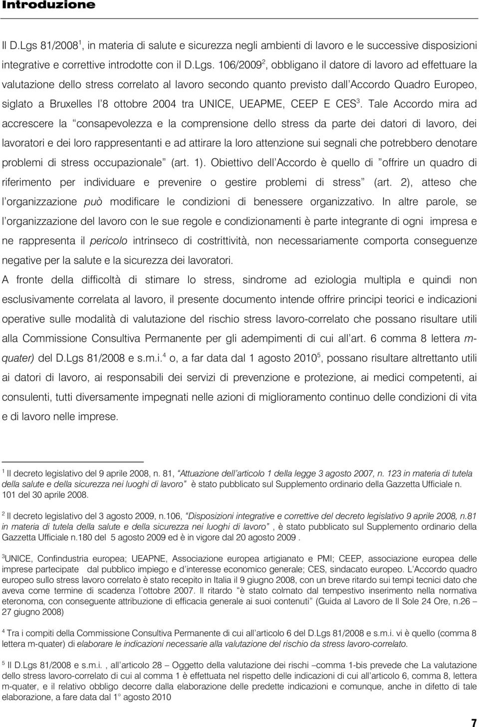 106/2009 2, obbligano il datore di lavoro ad effettuare la valutazione dello stress correlato al lavoro secondo quanto previsto dall Accordo Quadro Europeo, siglato a Bruxelles l 8 ottobre 2004 tra