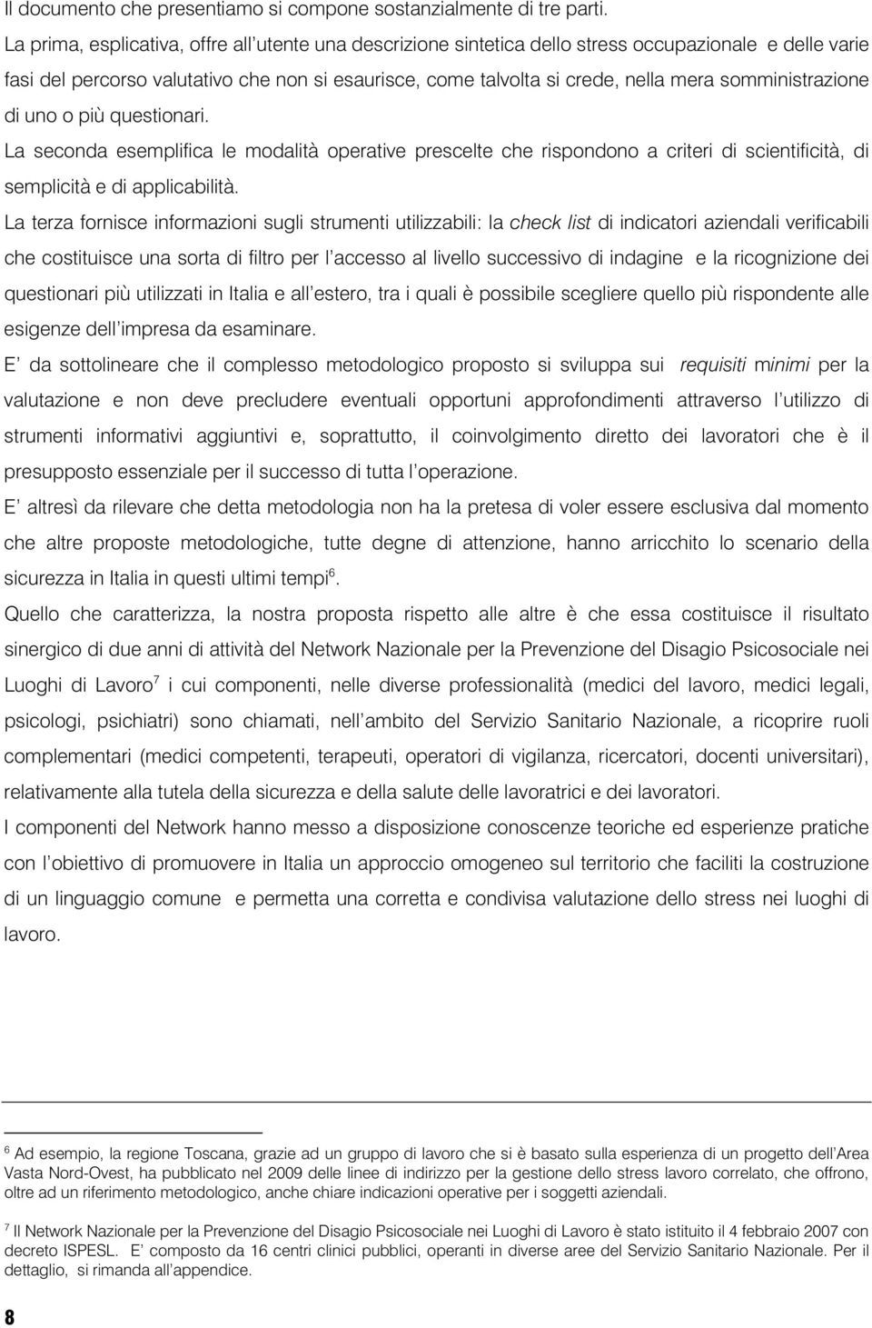 somministrazione di uno o più questionari. La seconda esemplifica le modalità operative prescelte che rispondono a criteri di scientificità, di semplicità e di applicabilità.