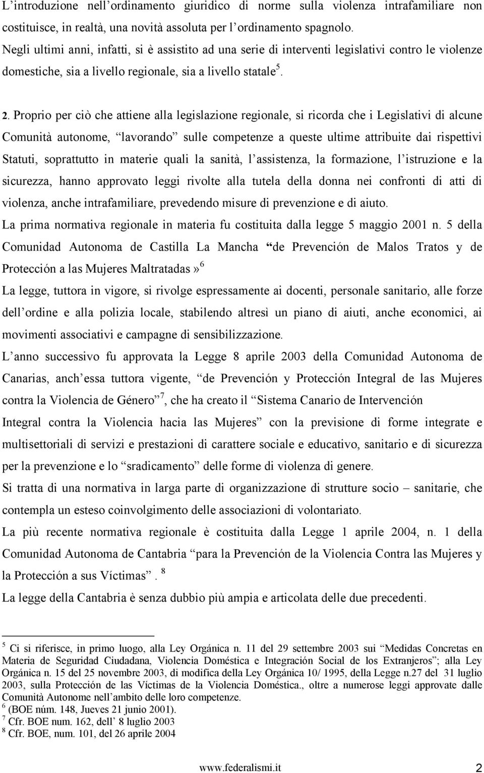 Proprio per ciò che attiene alla legislazione regionale, si ricorda che i Legislativi di alcune Comunità autonome, lavorando sulle competenze a queste ultime attribuite dai rispettivi Statuti,