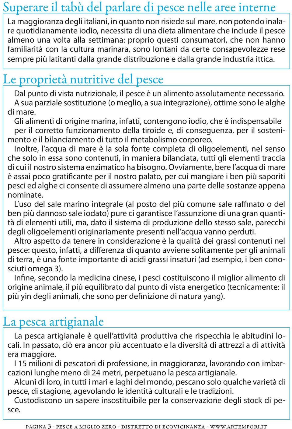 dalla grande distribuzione e dalla grande industria ittica. Le proprietà nutritive del pesce Dal punto di vista nutrizionale, il pesce è un alimento assolutamente necessario.