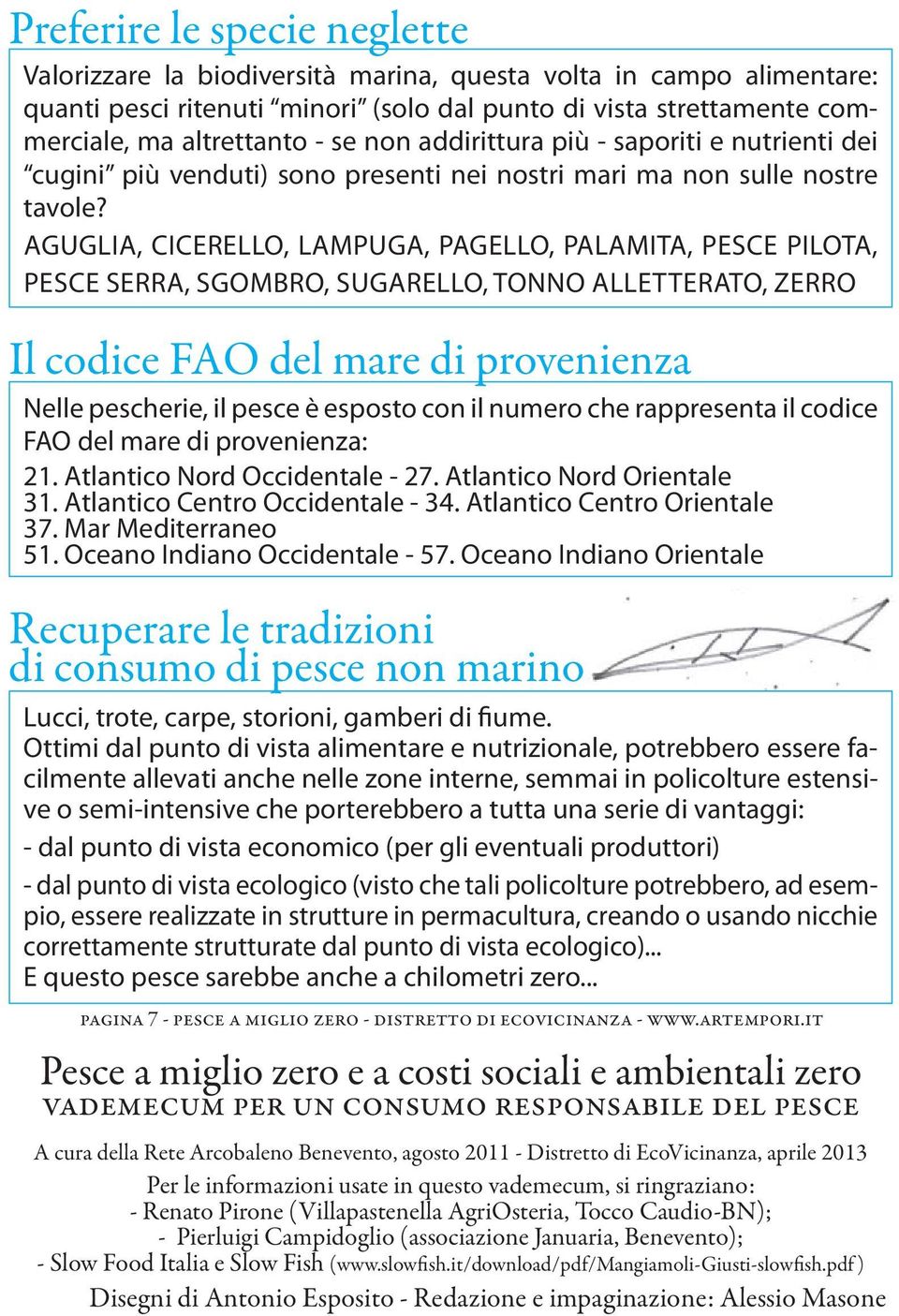 AGUGLIA, CICERELLO, LAMPUGA, PAGELLO, PALAMITA, PESCE PILOTA, PESCE SERRA, SGOMBRO, SUGARELLO, TONNO ALLETTERATO, ZERRO Il codice FAO del mare di provenienza Nelle pescherie, il pesce è esposto con