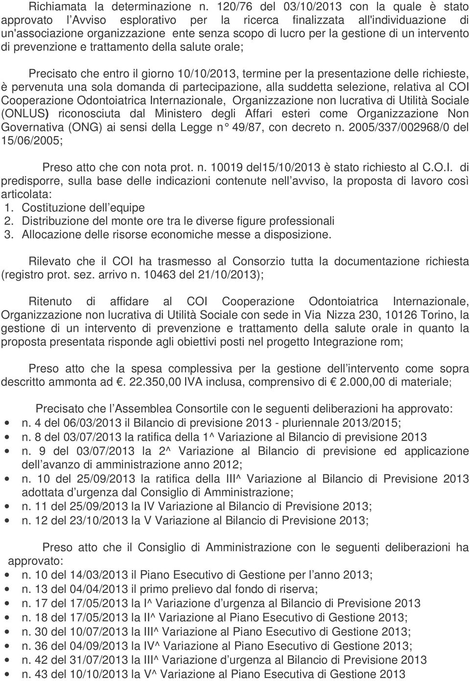 un intervento di prevenzione e trattamento della salute orale; Precisato che entro il giorno 10/10/2013, termine per la presentazione delle richieste, è pervenuta una sola domanda di partecipazione,