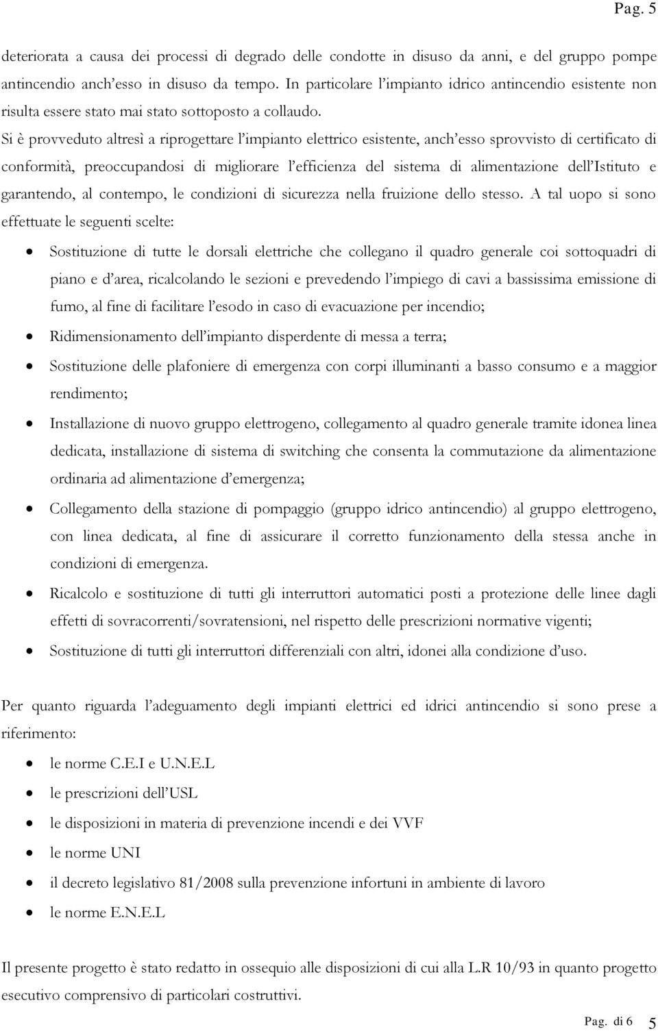 Si è provveduto altresì a riprogettare l impianto elettrico esistente, anch esso sprovvisto di certificato di conformità, preoccupandosi di migliorare l efficienza del sistema di alimentazione dell