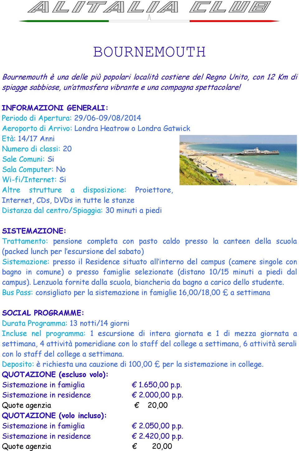 CDs, DVDs in tutte le stanze Distanza dal centro/spiaggia: 30 minuti a piedi Sistemazione: presso il Residence situato all interno del campus (camere singole con bagno in comune) o presso famiglie