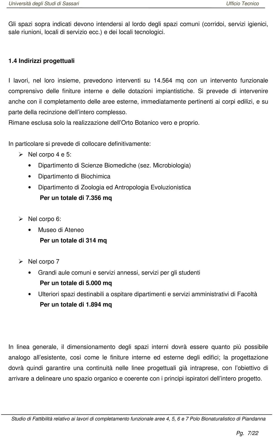 Si prevede di intervenire anche con il completamento delle aree esterne, immediatamente pertinenti ai corpi edilizi, e su parte della recinzione dell intero complesso.