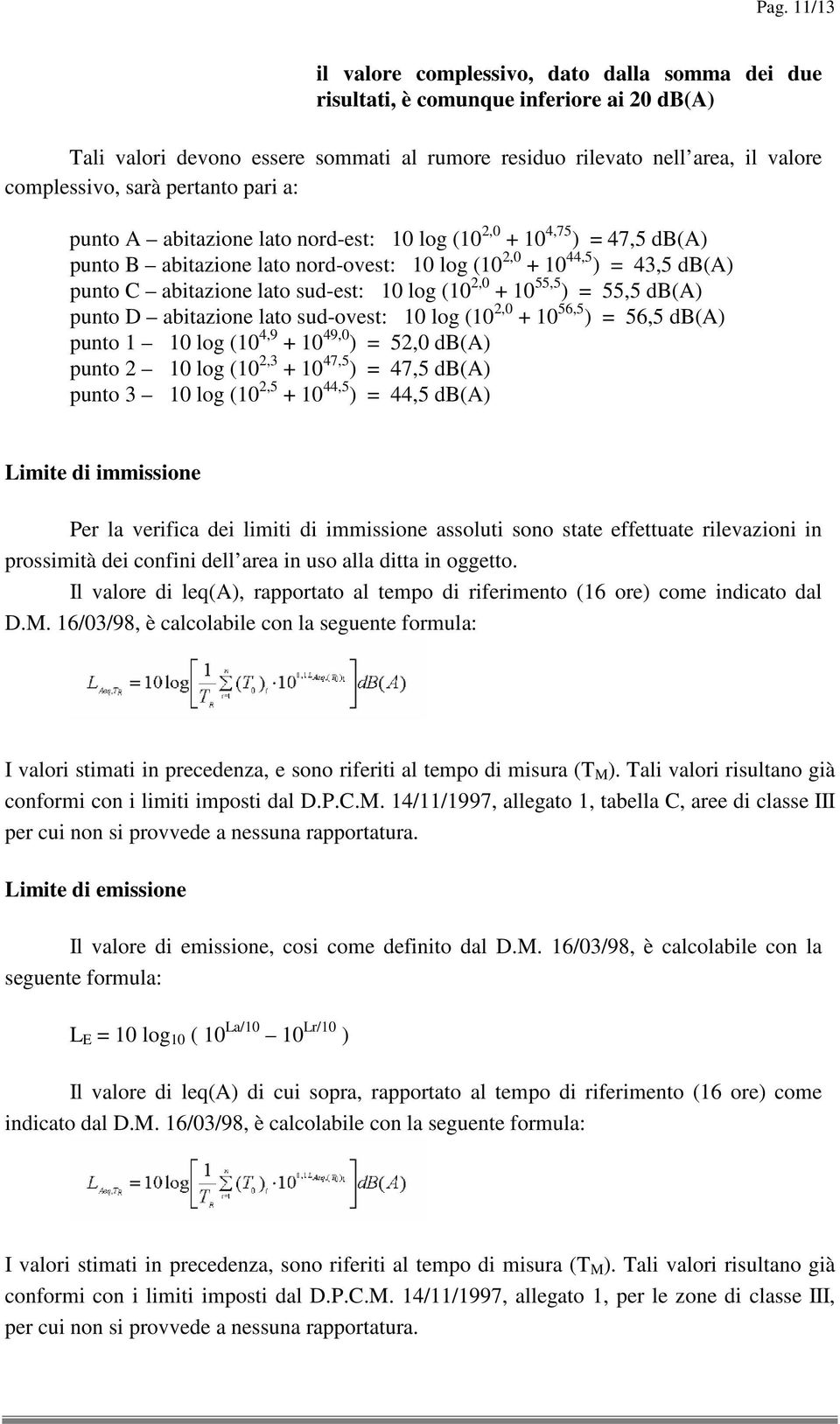 sud-est: 10 log (10 2,0 + 10 55,5 ) = 55,5 db(a) punto D abitazione lato sud-ovest: 10 log (10 2,0 + 10 56,5 ) = 56,5 db(a) punto 1 10 log (10 4,9 + 10 49,0 ) = 52,0 db(a) punto 2 10 log (10 2,3 + 10