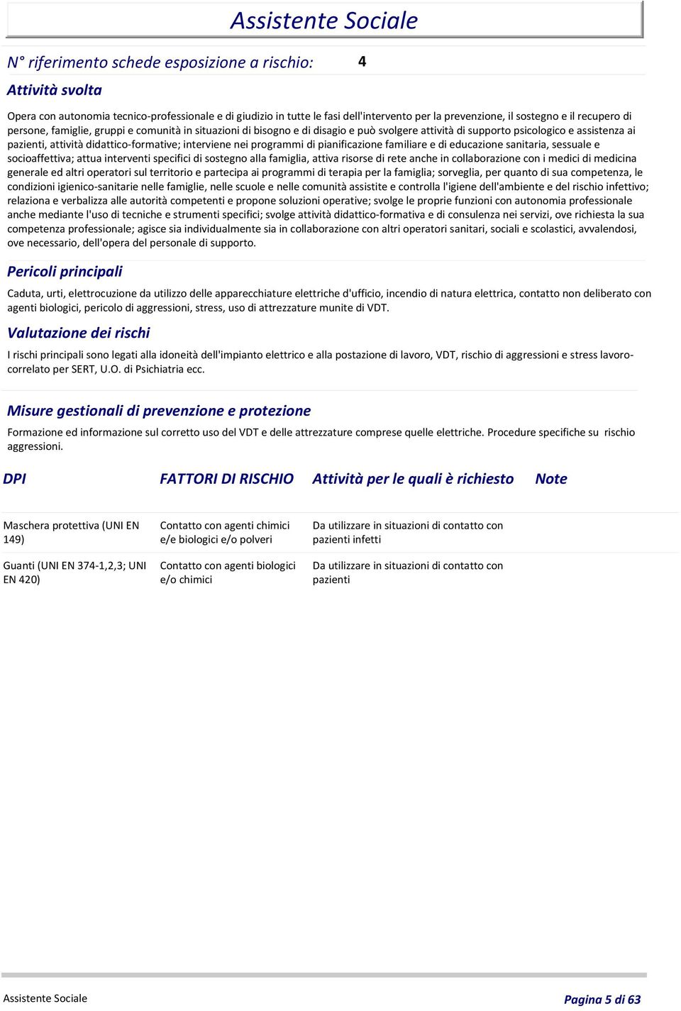 didattico-formative; interviene nei programmi di pianificazione familiare e di educazione sanitaria, sessuale e socioaffettiva; attua interventi specifici di sostegno alla famiglia, attiva risorse di