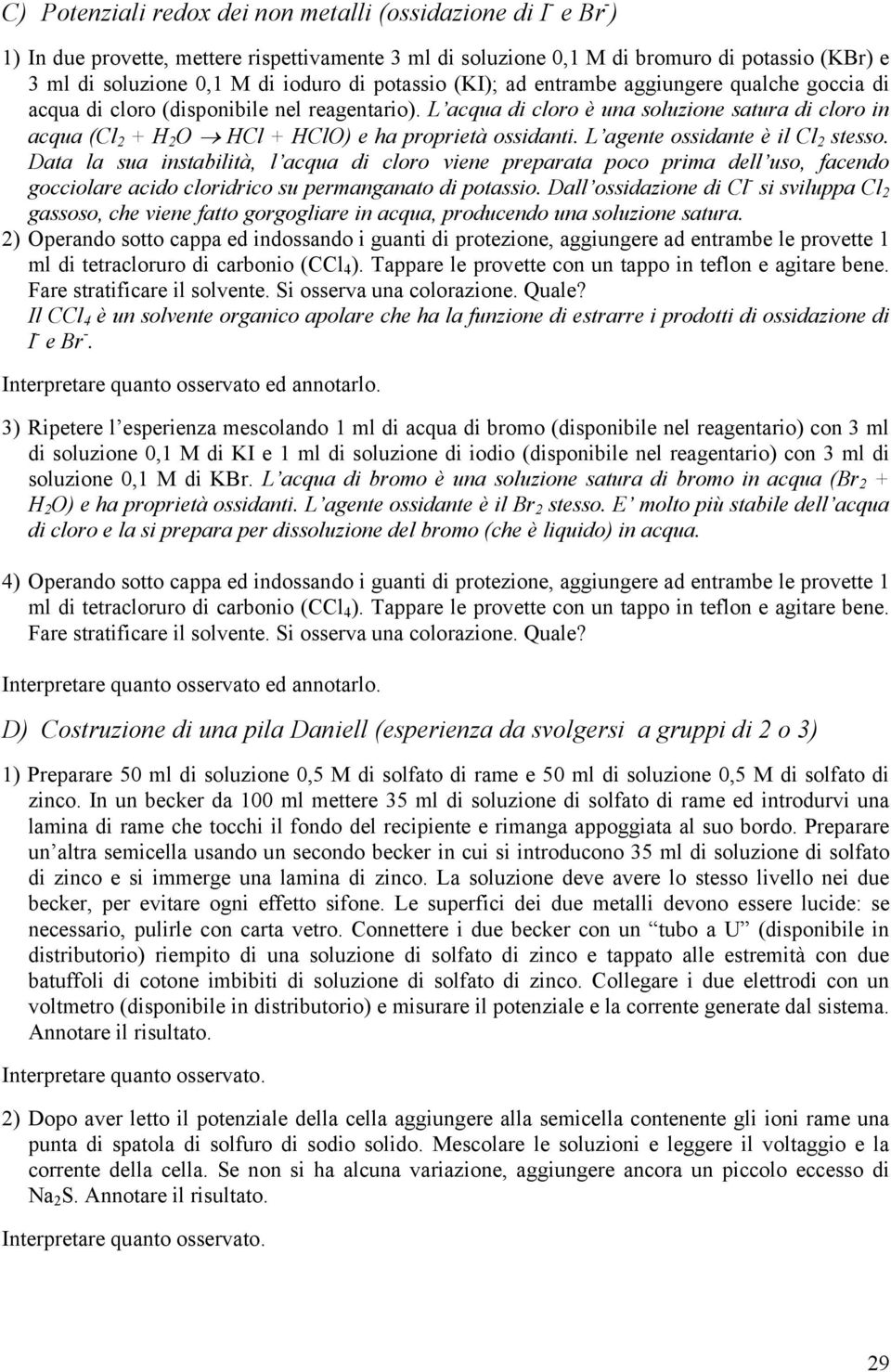 L acqua di cloro è una soluzione satura di cloro in acqua (Cl 2 + H 2 O HCl + HClO) e ha proprietà ossidanti. L agente ossidante è il Cl 2 stesso.