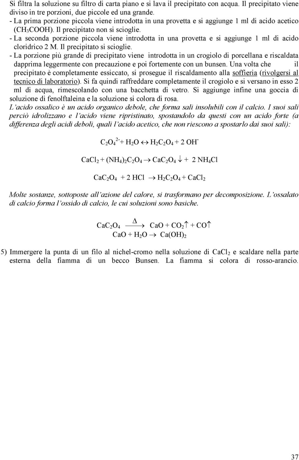 - La seconda porzione piccola viene introdotta in una provetta e si aggiunge 1 ml di acido cloridrico 2 M. Il precipitato si scioglie.