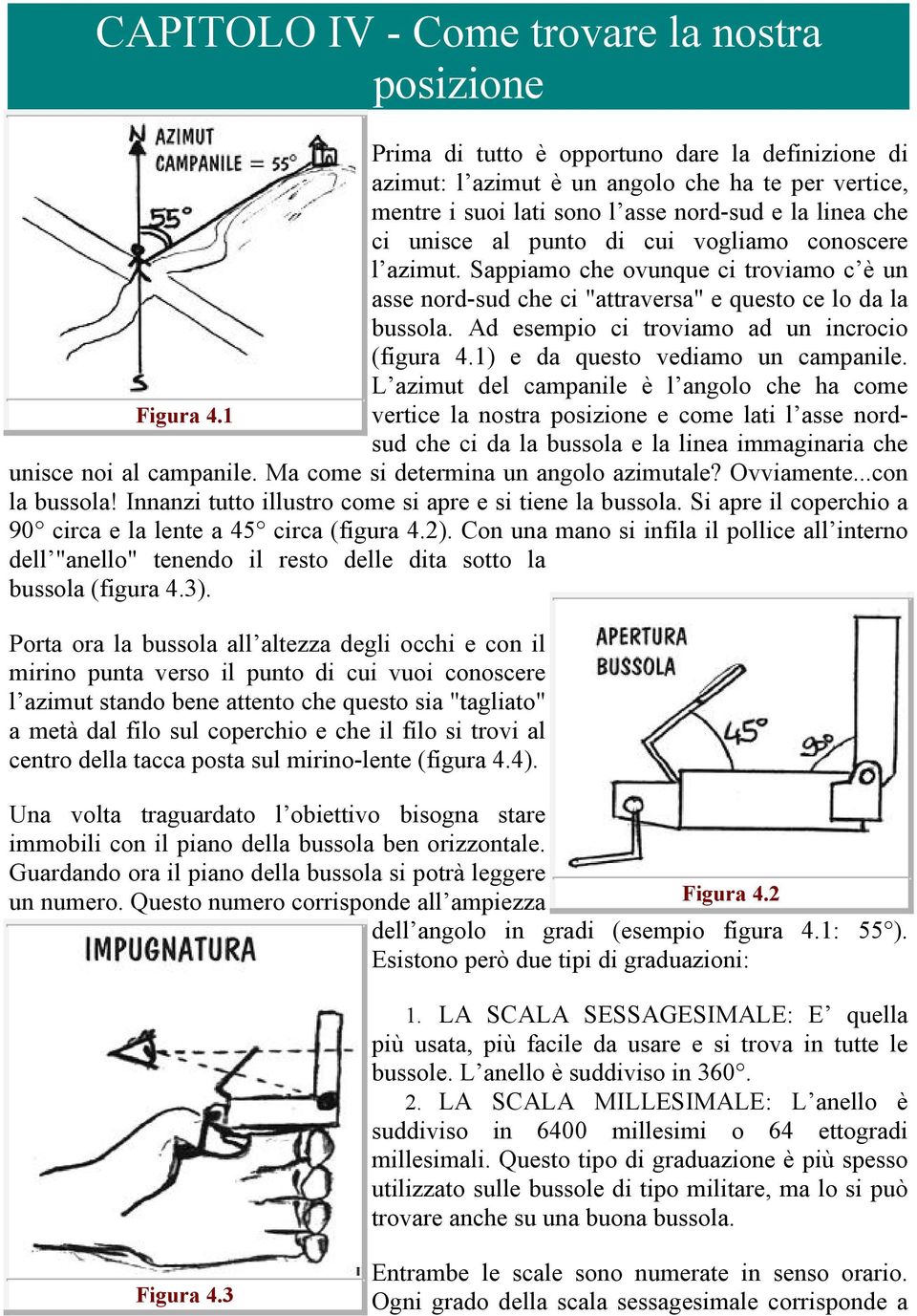 Ad esempio ci troviamo ad un incrocio (figura 4.1) e da questo vediamo un campanile. L azimut del campanile è l angolo che ha come Figura 4.