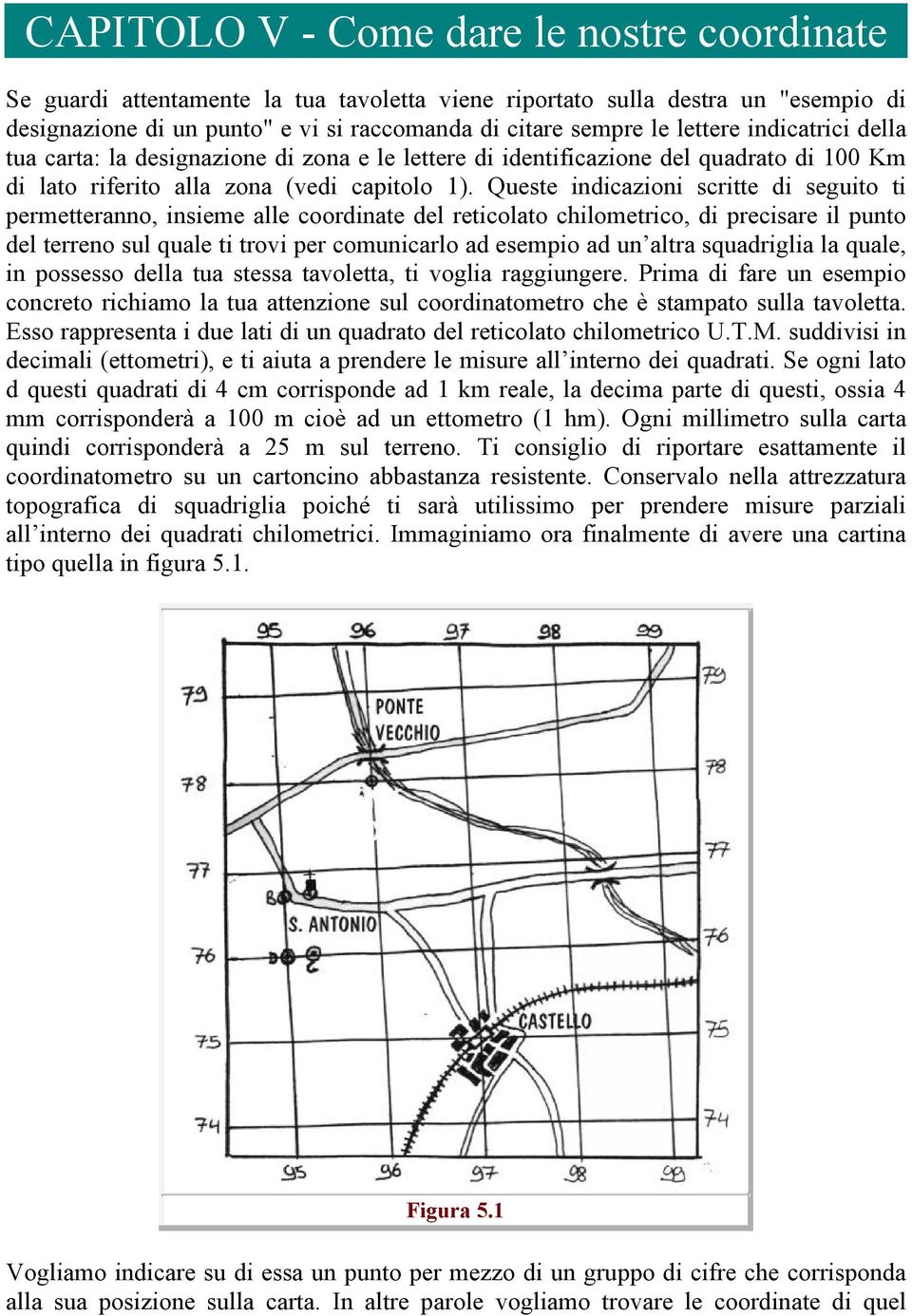 Queste indicazioni scritte di seguito ti permetteranno, insieme alle coordinate del reticolato chilometrico, di precisare il punto del terreno sul quale ti trovi per comunicarlo ad esempio ad un