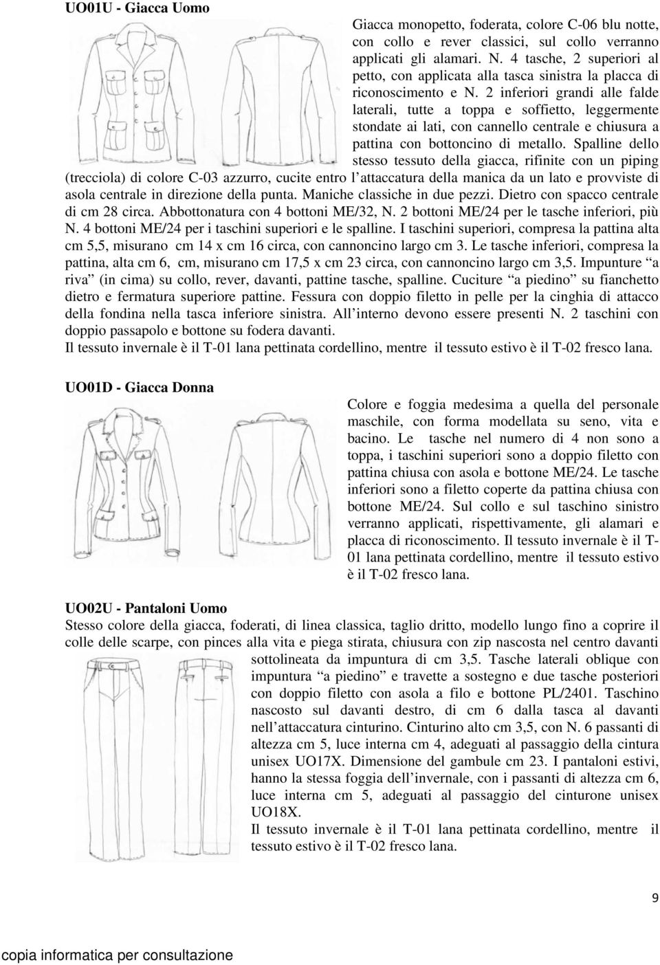 2 inferiori grandi alle falde laterali, tutte a toppa e soffietto, leggermente stondate ai lati, con cannello centrale e chiusura a pattina con bottoncino di metallo.