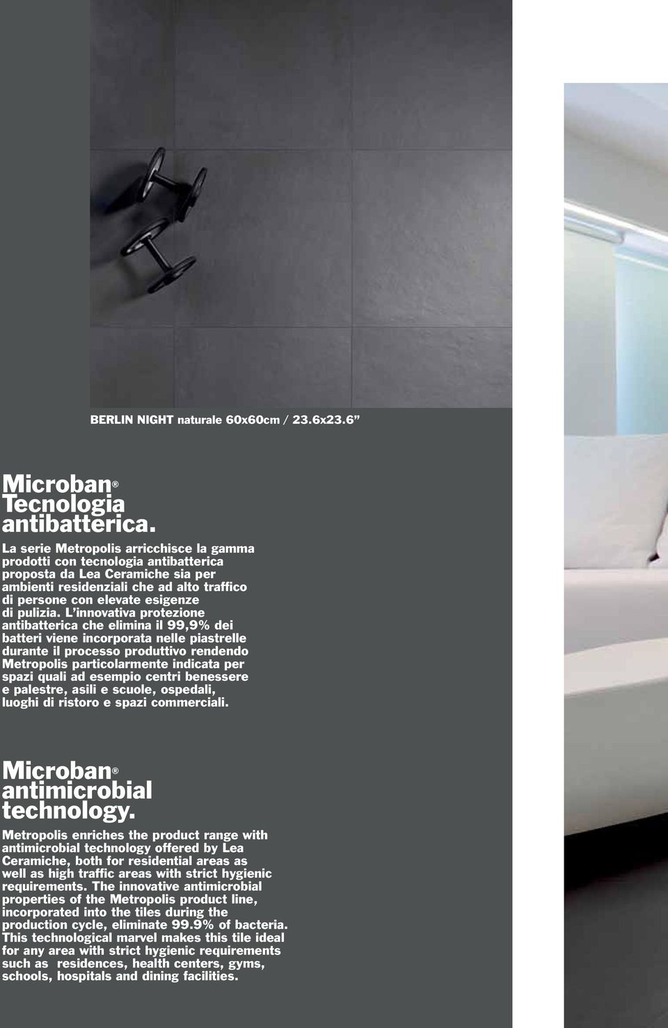 L innovativa protezione antibatterica che elimina il 99,9% dei batteri viene incorporata nelle piastrelle durante il processo produttivo rendendo Metropolis particolarmente indicata per spazi quali