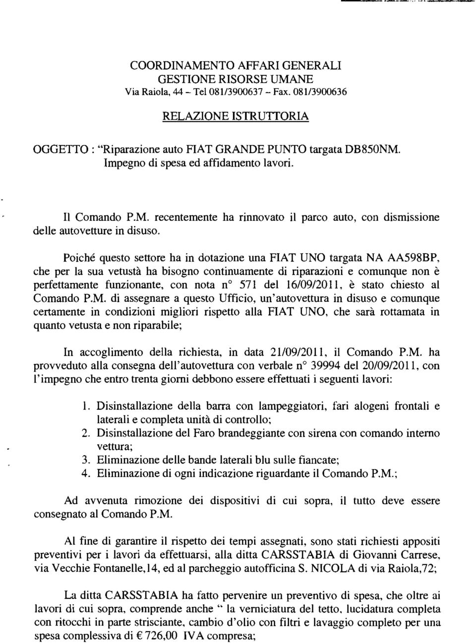 Poiché questo settore ha in dotazione una FIAT UNO targata NA AA598BP, che per la sua vetustà ha bisogno continuamente di riparazioni e comunque non è perfettamente funzionante, con nota n 571 del