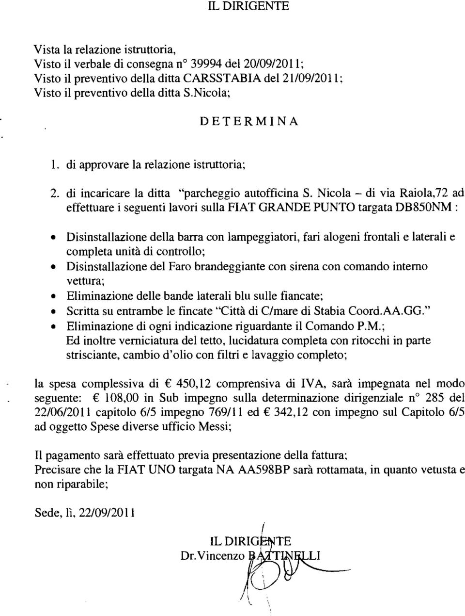 Nicola - di via Raiola,72 ad effettuare i seguenti lavori sulla FIAT GRANDE PUNTO targata DB850NM : Disinstallazione della barra con lampeggiatori, fari alogeni frontali e laterali e completa unità