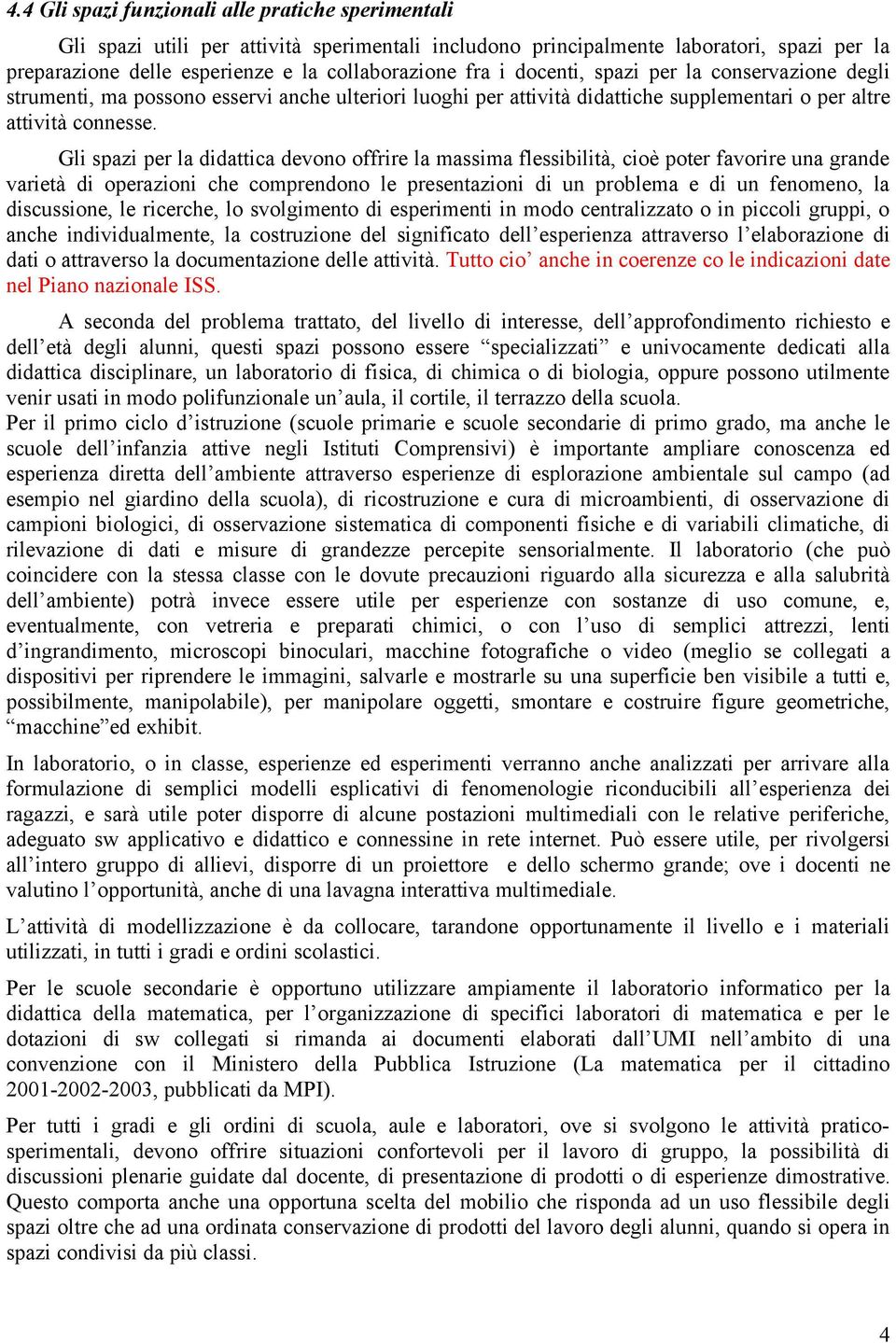 Gli spazi per la didattica devono offrire la massima flessibilità, cioè poter favorire una grande varietà di operazioni che comprendono le presentazioni di un problema e di un fenomeno, la