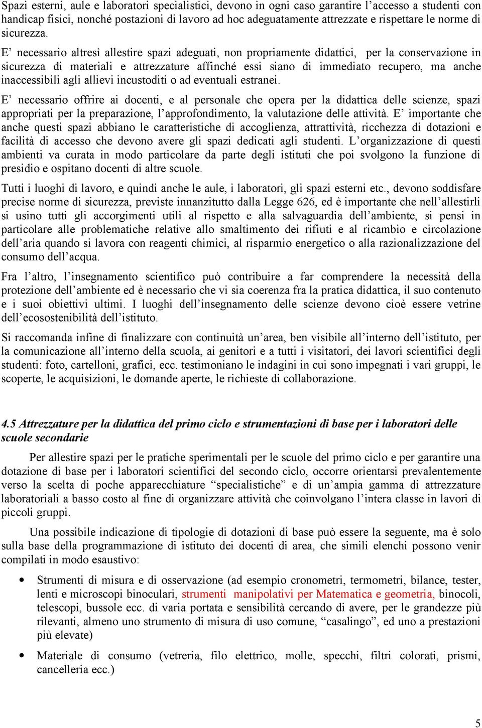 E necessario altresì allestire spazi adeguati, non propriamente didattici, per la conservazione in sicurezza di materiali e attrezzature affinché essi siano di immediato recupero, ma anche