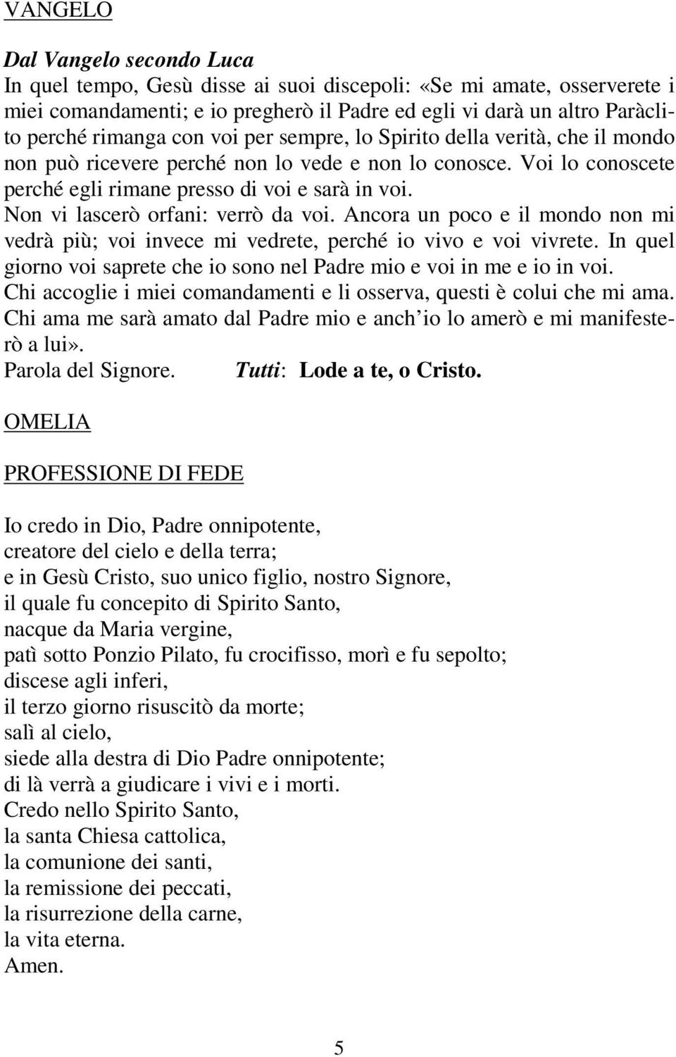 Non vi lascerò orfani: verrò da voi. Ancora un poco e il mondo non mi vedrà più; voi invece mi vedrete, perché io vivo e voi vivrete.