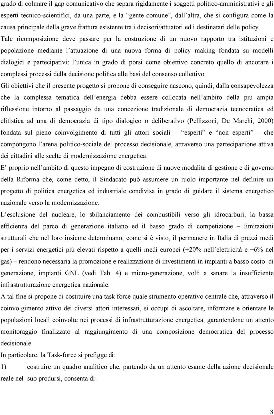 Tale ricomposizione deve passare per la costruzione di un nuovo rapporto tra istituzioni e popolazione mediante l attuazione di una nuova forma di policy making fondata su modelli dialogici e