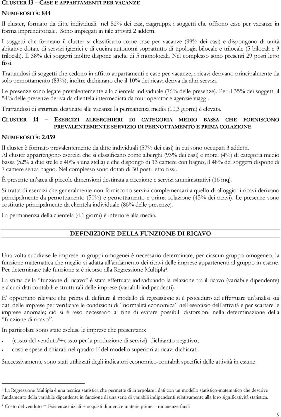 I soggetti che formano il cluster si classificano come case per vacanze (99% dei casi) e dispongono di unità abitative dotate di servizi igienici e di cucina autonomi soprattutto di tipologia