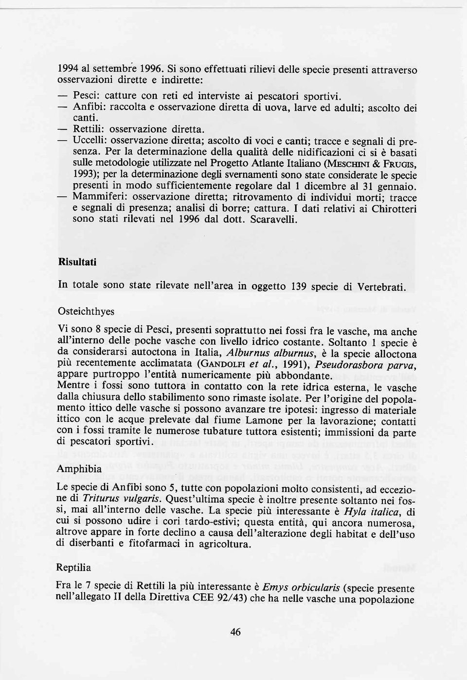 - Uccelli: osservazione diretta; ascolto di voci e canti; tracce e segnali di presenza.