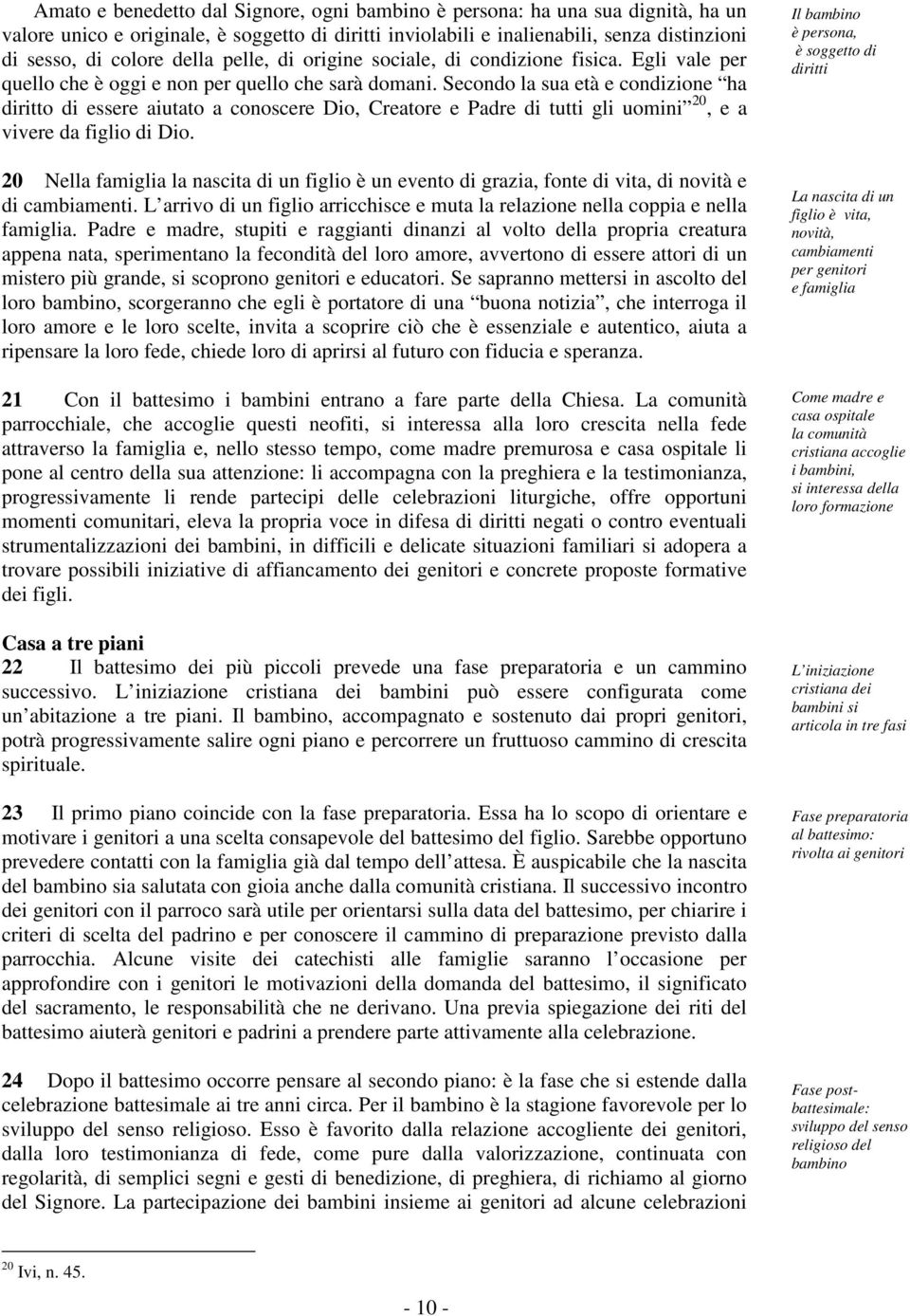 Secondo la sua età e condizione ha diritto di essere aiutato a conoscere Dio, Creatore e Padre di tutti gli uomini 20, e a vivere da figlio di Dio.