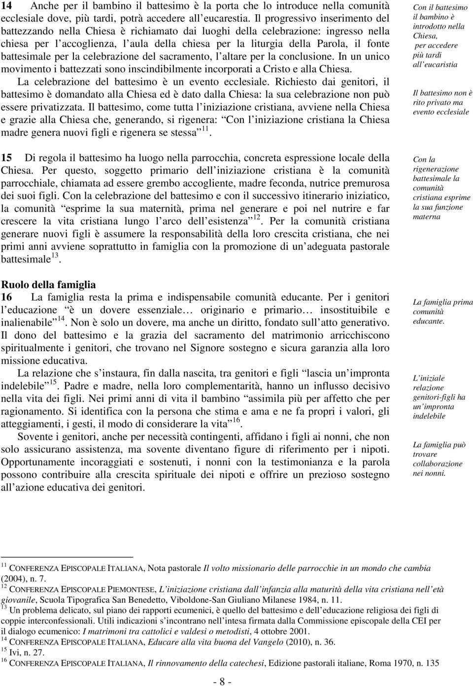 battesimale per la celebrazione del sacramento, l altare per la conclusione. In un unico movimento i battezzati sono inscindibilmente incorporati a Cristo e alla Chiesa.