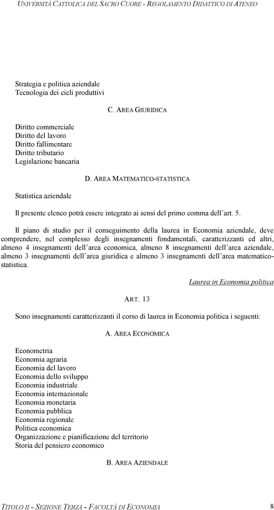 Il piano di studio per il conseguimento della laurea in Economia aziendale, deve comprendere, nel complesso degli insegnamenti fondamentali, caratterizzanti ed altri, almeno 4 insegnamenti dell area