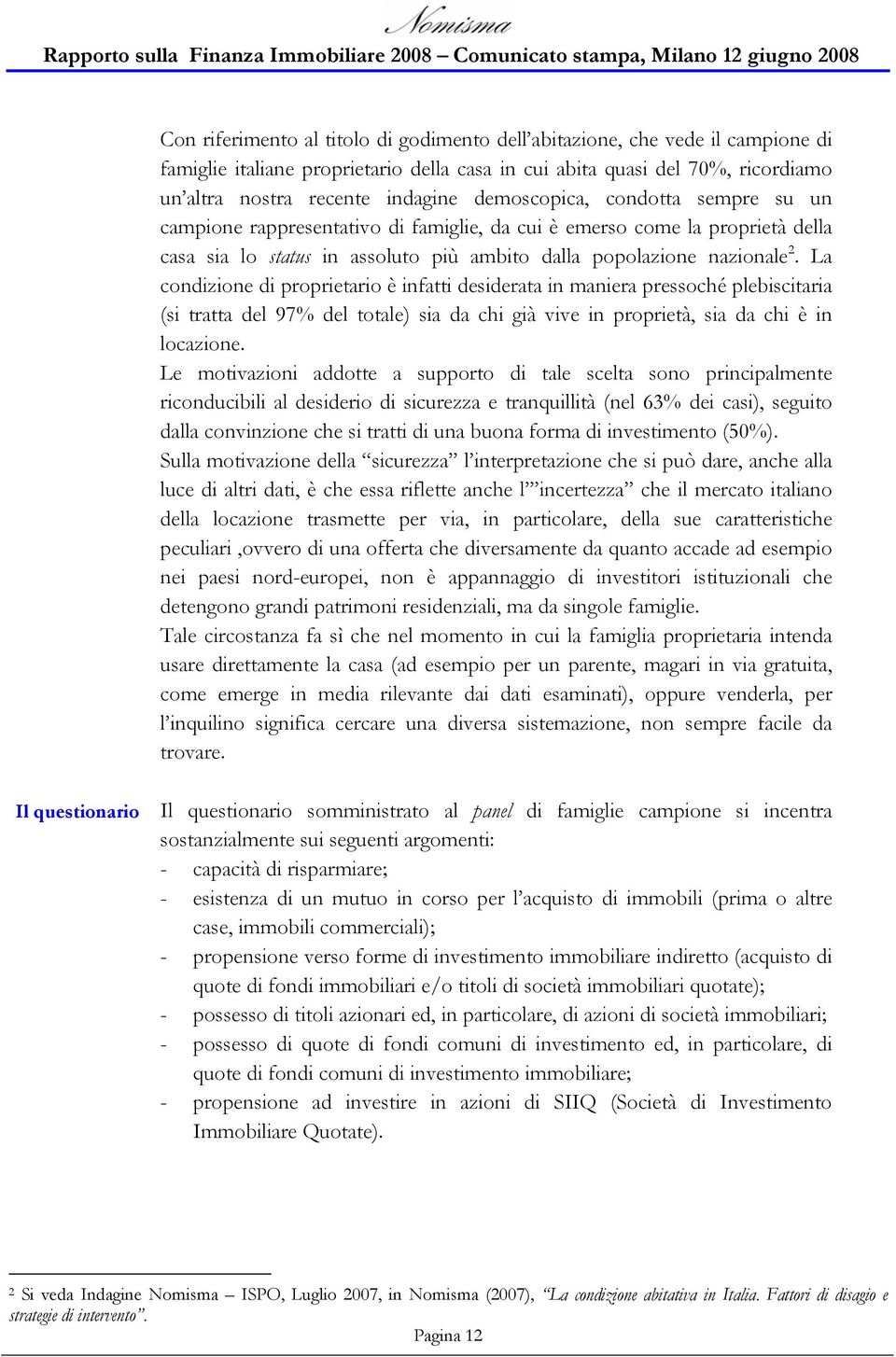 La condizione di proprietario è infatti desiderata in maniera pressoché plebiscitaria (si tratta del 97% del totale) sia da chi già vive in proprietà, sia da chi è in locazione.