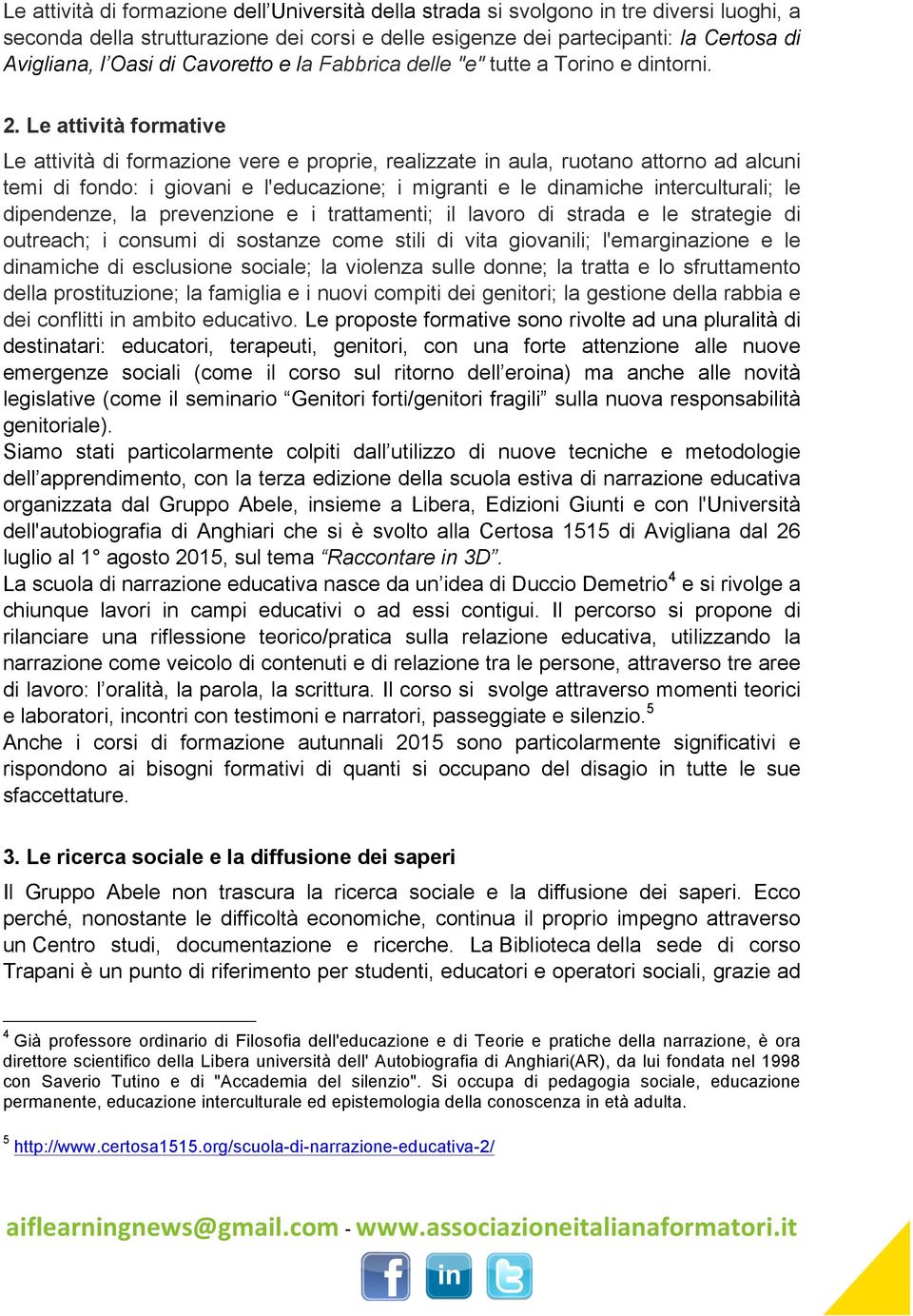 Le attività formative Le attività di formazione vere e proprie, realizzate in aula, ruotano attorno ad alcuni temi di fondo: i giovani e l'educazione; i migranti e le dinamiche interculturali; le