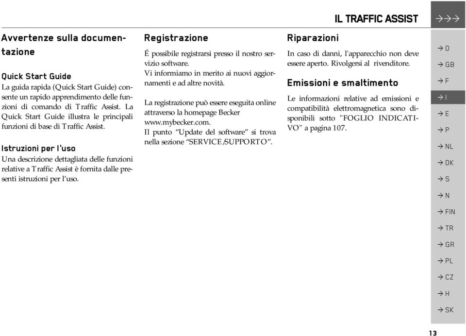 Istruzioni per l'uso Una descrizione dettagliata delle funzioni relative a Traffic Assist è fornita dalle presenti istruzioni per l uso.