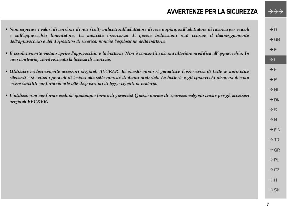 É assolutamente vietato aprire l apparecchio e la batteria. Non è consentita alcuna ulteriore modifica all apparecchio. In caso contrario, verrà revocata la licenza di esercizio.