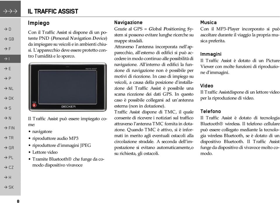 Il Traffic Assist può essere impiegato come: navigatore riproduttore audio MP3 riproduttore d'immagini JPEG Lettore video Tramite Bluetooth che funge da comodo dispositivo vivavoce Navigazione Grazie