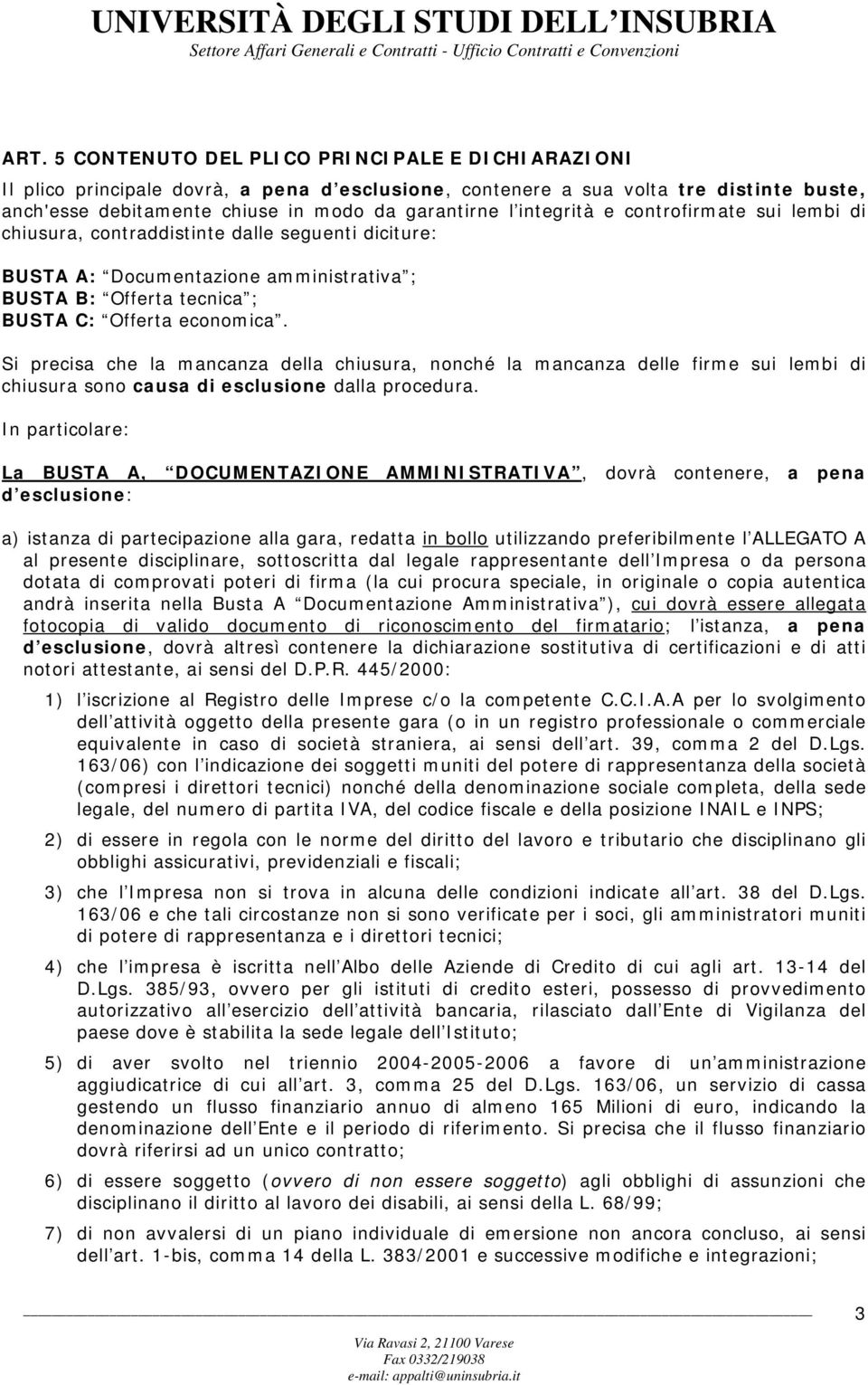 Si precisa che la mancanza della chiusura, nonché la mancanza delle firme sui lembi di chiusura sono causa di esclusione dalla procedura.