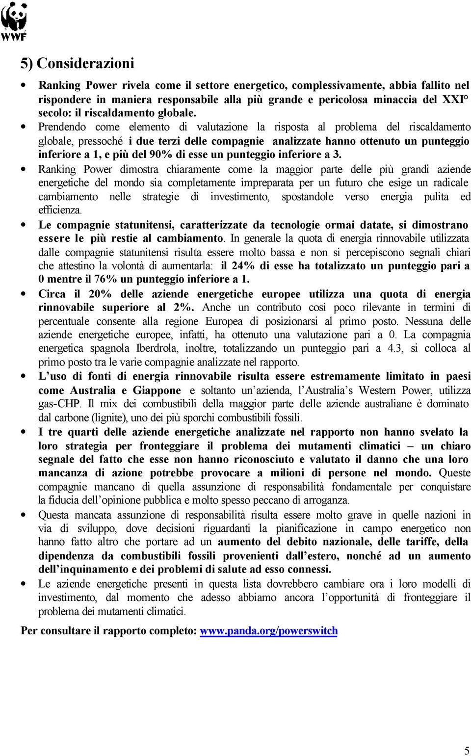 Prendendo come elemento di valutazione la risposta al problema del riscaldamento globale, pressoché i due terzi delle compagnie analizzate hanno ottenuto un punteggio inferiore a 1, e più del 90% di