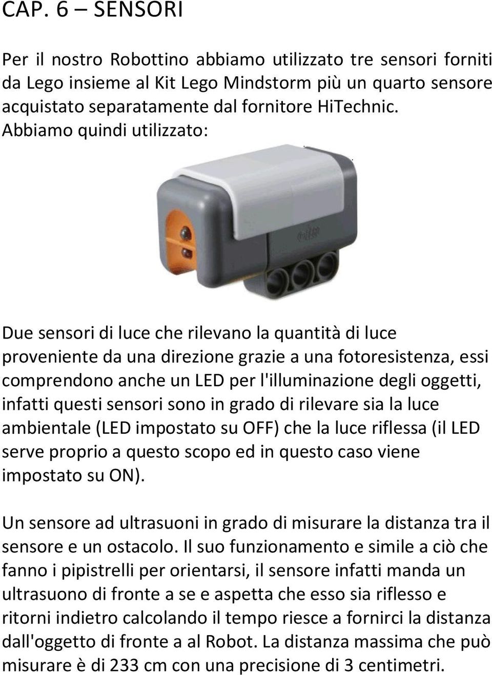 oggetti, infatti questi sensori sono in grado di rilevare sia la luce ambientale (LED impostato su OFF) che la luce riflessa (il LED serve proprio a questo scopo ed in questo caso viene impostato su