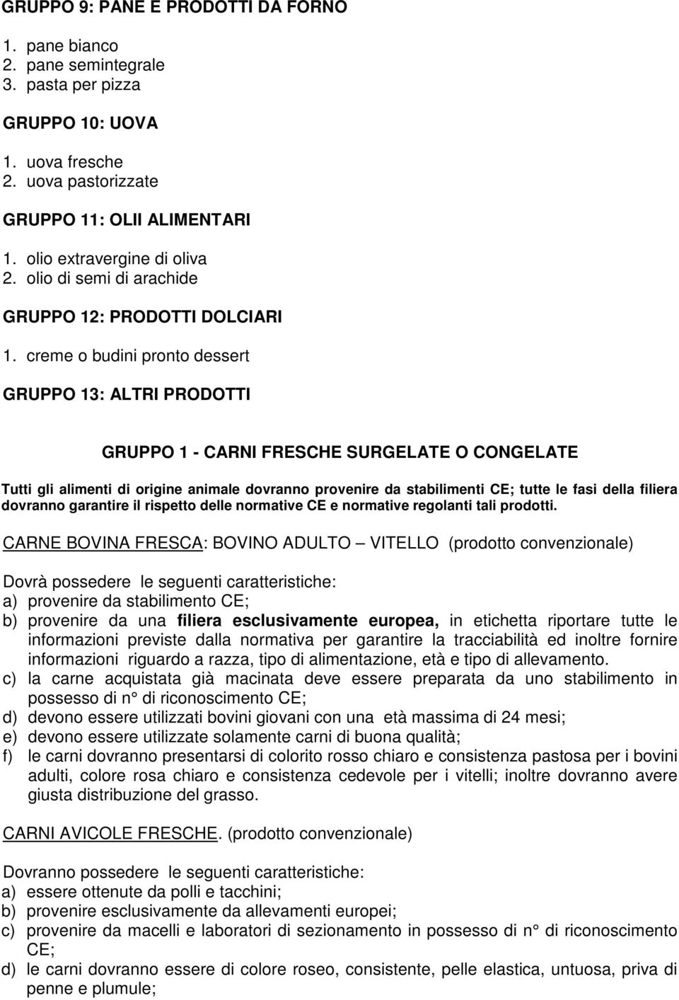 creme o budini pronto dessert GRUPPO 13: ALTRI PRODOTTI GRUPPO 1 - CARNI FRESCHE SURGELATE O CONGELATE Tutti gli alimenti di origine animale dovranno provenire da stabilimenti CE; tutte le fasi della