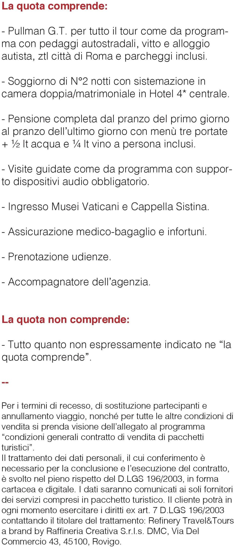 - Pensione completa dal pranzo del primo giorno al pranzo dell ultimo giorno con menù tre portate + ½ lt acqua e ¼ lt vino a persona inclusi.