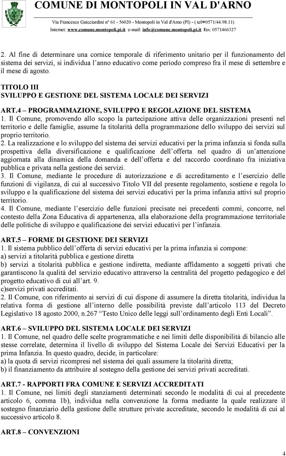 Il Comune, promovendo allo scopo la partecipazione attiva delle organizzazioni presenti nel territorio e delle famiglie, assume la titolarità della programmazione dello sviluppo dei servizi sul