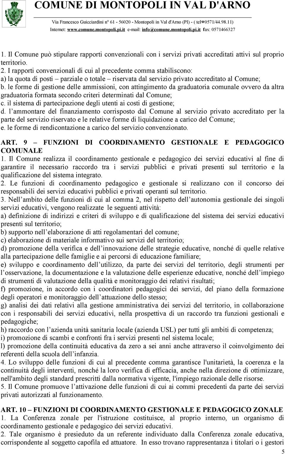 le forme di gestione delle ammissioni, con attingimento da graduatoria comunale ovvero da altra graduatoria formata secondo criteri determinati dal Comune; c.