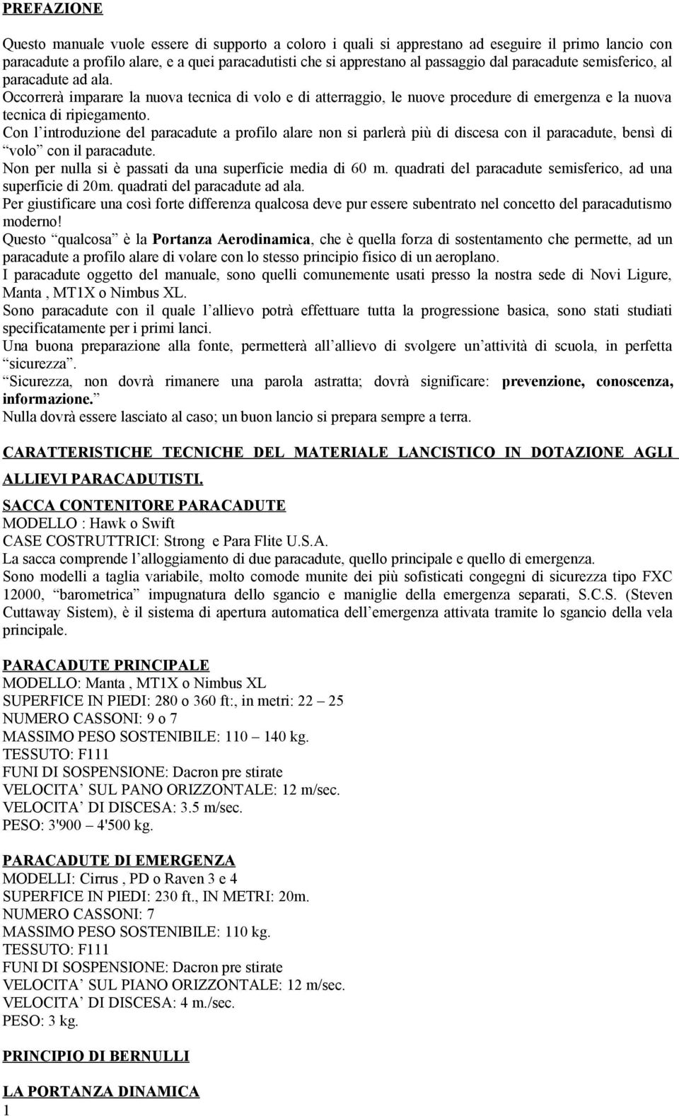 Con l introduzione del paracadute a profilo alare non si parlerà più di discesa con il paracadute, bensì di volo con il paracadute. Non per nulla si è passati da una superficie media di 60 m.