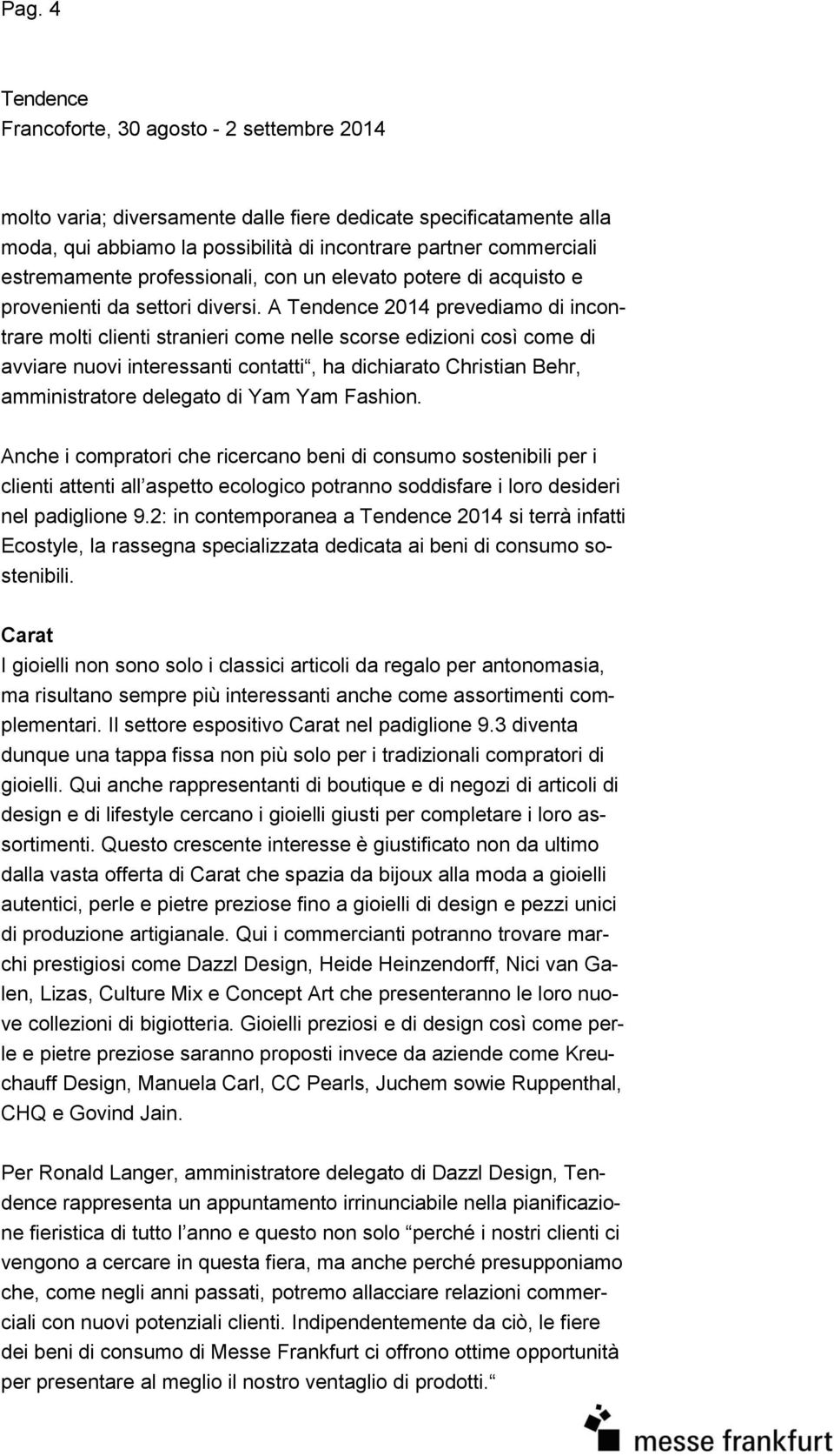 A 2014 prevediamo di incontrare molti clienti stranieri come nelle scorse edizioni così come di avviare nuovi interessanti contatti, ha dichiarato Christian Behr, amministratore delegato di Yam Yam