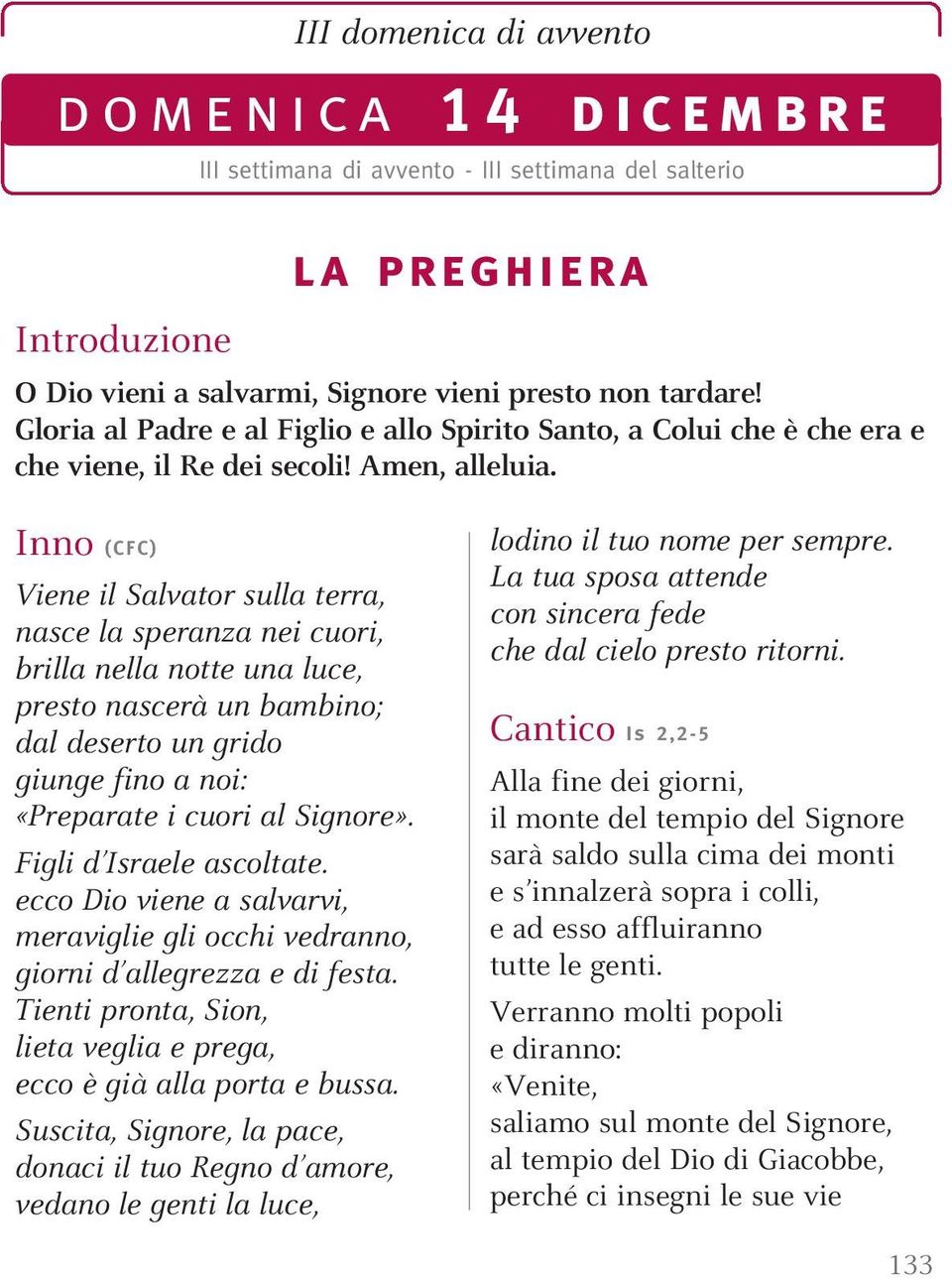 Inno (CFC) Viene il Salvator sulla terra, nasce la speranza nei cuori, brilla nella notte una luce, presto nascerà un bambino; dal deserto un grido giunge fino a noi: «Preparate i cuori al Signore».