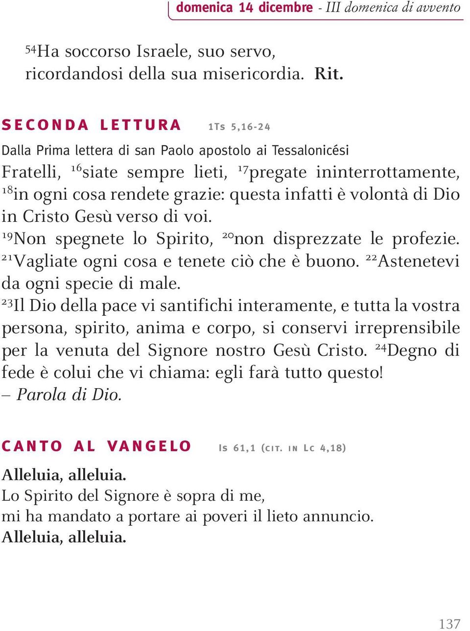 volontà di Dio in Cristo Gesù verso di voi. 19 Non spegnete lo Spirito, 20 non disprezzate le profezie. 21 Vagliate ogni cosa e tenete ciò che è buono. 22 Astenetevi da ogni specie di male.