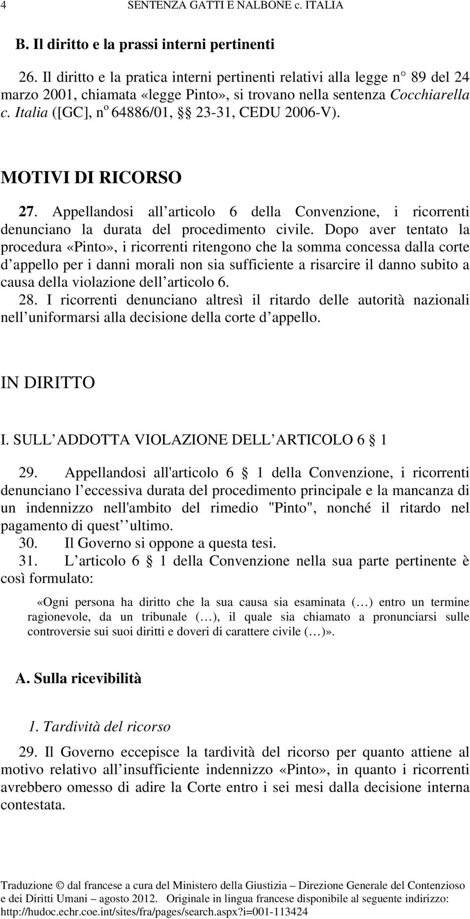 Italia ([GC], n o 64886/01, 23-31, CEDU 2006-V). MOTIVI DI RICORSO 27. Appellandosi all articolo 6 della Convenzione, i ricorrenti denunciano la durata del procedimento civile.