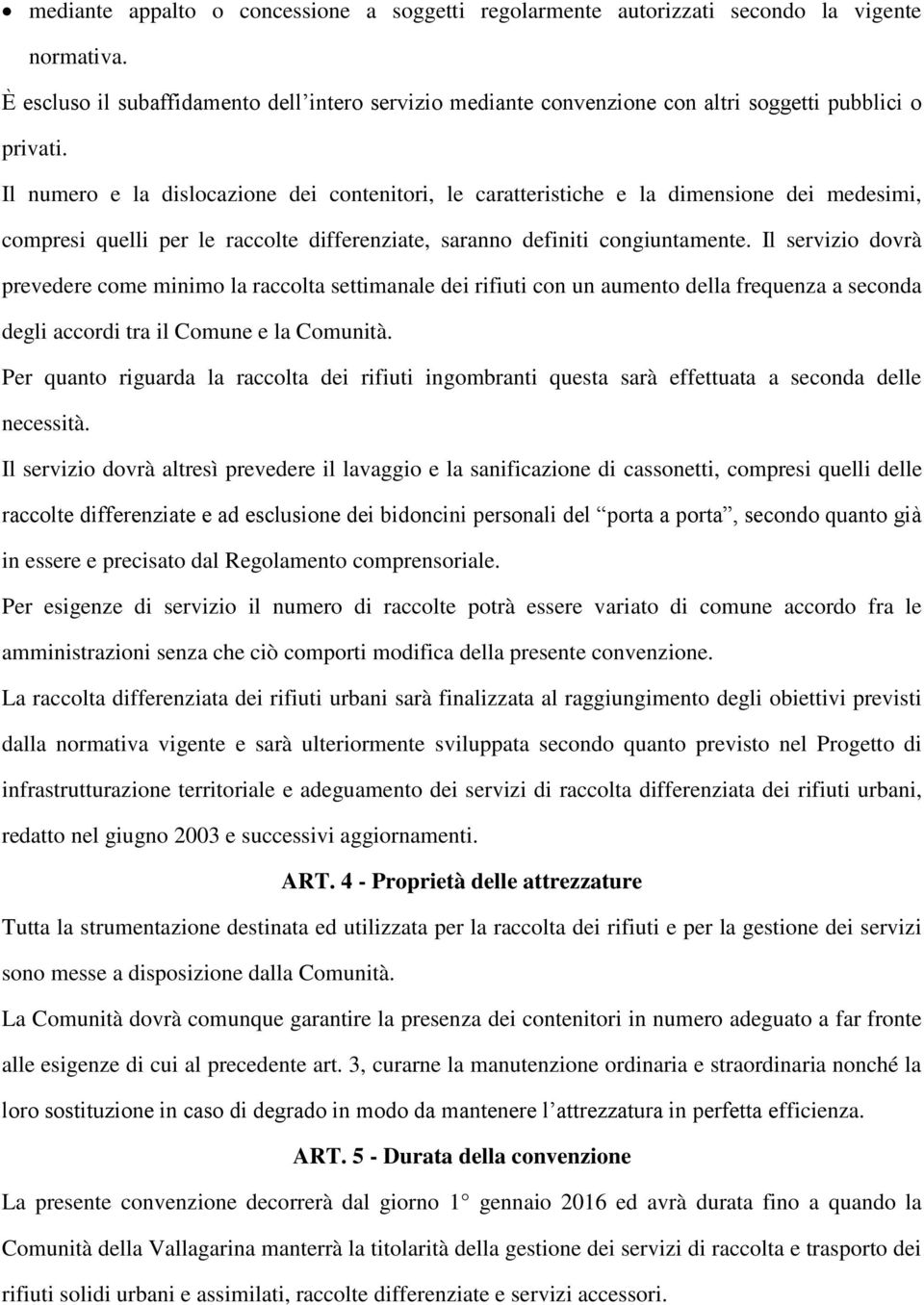 Il numero e la dislocazione dei contenitori, le caratteristiche e la dimensione dei medesimi, compresi quelli per le raccolte differenziate, saranno definiti congiuntamente.