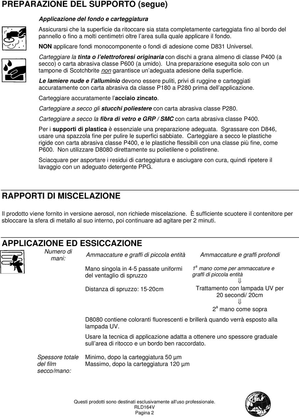 Carteggiare la tinta o l elettroforesi originaria con dischi a grana almeno di classe P400 (a secco) o carta abrasiva classe P600 (a umido).